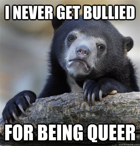 I never get bullied For being queer  Confession Bear