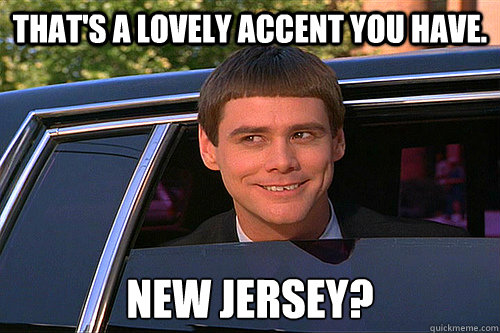 That's a lovely accent you have. New Jersey?  