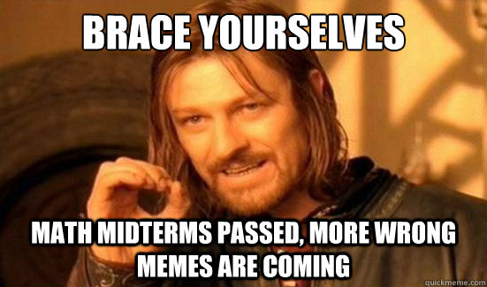 Brace yourselves Math midterms passed, more wrong memes are coming  Boromir