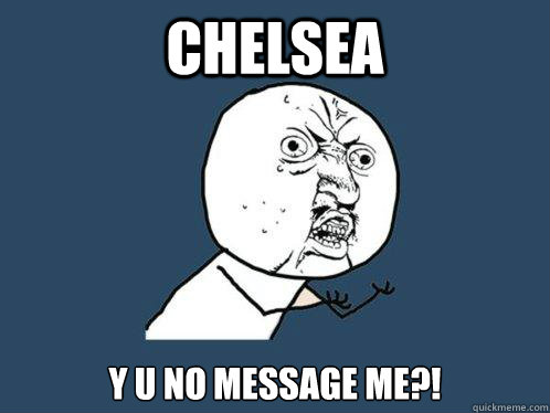 Chelsea y u no message me?!  Y U No