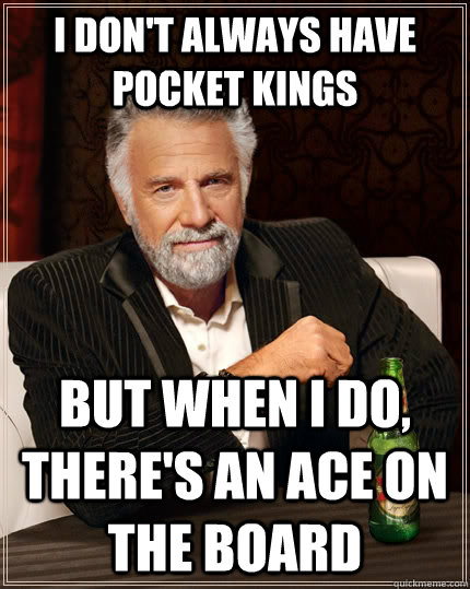 I don't always have pocket kings but when I do, there's an ace on the board  The Most Interesting Man In The World