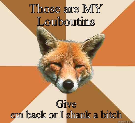 THOSE ARE MY LOUBOUTINS GIVE EM BACK OR I SHANK A BITCH Condescending Fox