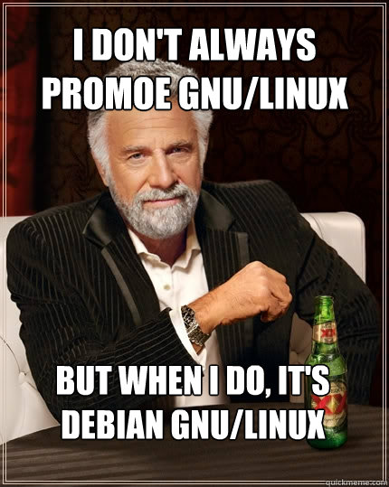 I don't always promoe GNU/Linux But when I do, it's Debian GNU/Linux - I don't always promoe GNU/Linux But when I do, it's Debian GNU/Linux  The Most Interesting Man In The World