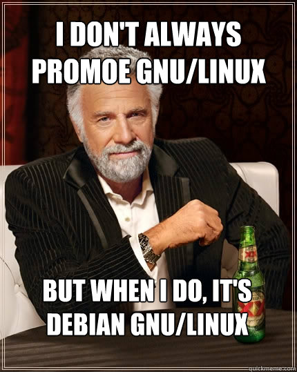 I don't always promoe GNU/Linux But when I do, it's Debian GNU/Linux  The Most Interesting Man In The World