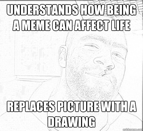 Understands how being a meme can affect life Replaces picture with a drawing  