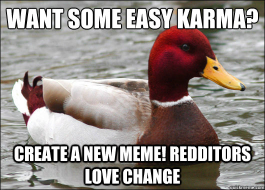 Want some easy Karma?
 Create a new meme! Redditors love change  Malicious Advice Mallard