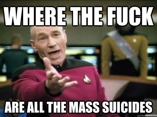 Where the fuck are all the mass suicides  Annoyed Picard HD