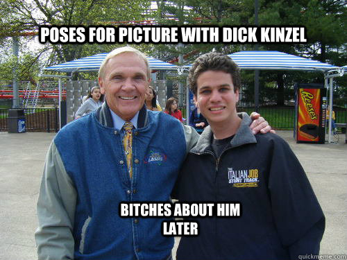 Poses for picture with Dick Kinzel Bitches about him later  