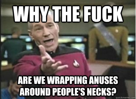 Why the fuck Are we wrapping anuses around people's necks? - Why the fuck Are we wrapping anuses around people's necks?  Misc