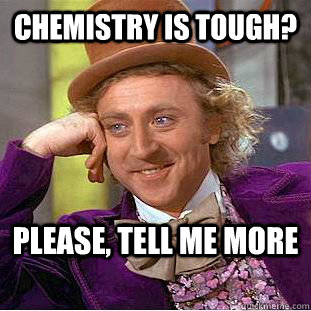 Chemistry is tough? Please, tell me more  Creepy Wonka