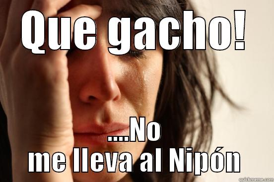 QUE GACHO! ....NO ME LLEVA AL NIPÓN First World Problems