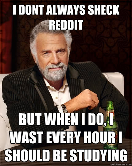 i dont always sheck reddit  but when I do, i wast every hour i should be studying  The Most Interesting Man In The World