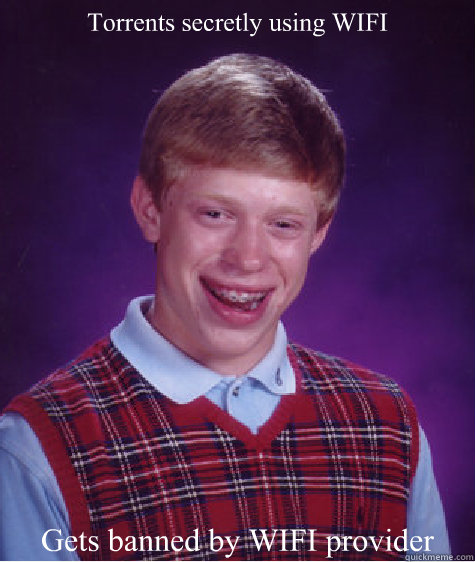 Torrents secretly using WIFI Gets banned by WIFI provider  Bad Luck Brian