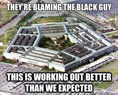 they're blaming the black guy this is working out better than we expected - they're blaming the black guy this is working out better than we expected  Pentagon