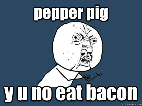 pepper pig y u no eat bacon  Y U No