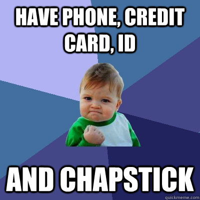 have phone, credit card, id and chapstick  Success Kid