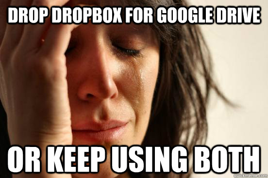 Drop dropbox for google drive or keep using both  First World Problems