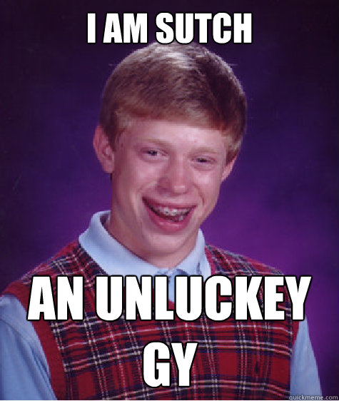 i am sutch an unluckey gy  Bad Luck Brian