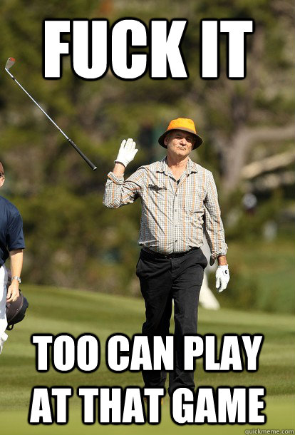 fuck it too can play at that game  fuck it bill murray