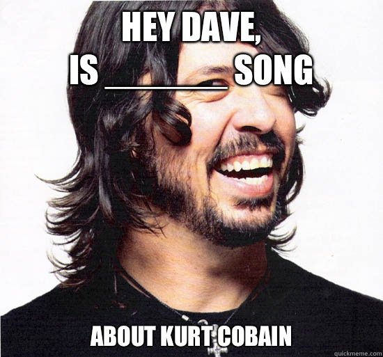 Hey dave,
 is ______ song About kurt cobain - Hey dave,
 is ______ song About kurt cobain  Dave Grohl