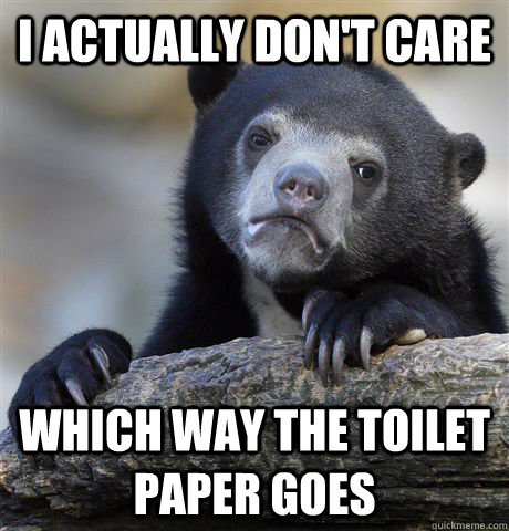I actually don't care which way the toilet paper goes  Confession Bear