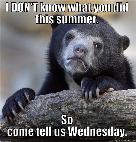 I DON'T KNOW WHAT YOU DID THIS SUMMER. SO COME TELL US WEDNESDAY. Confession Bear