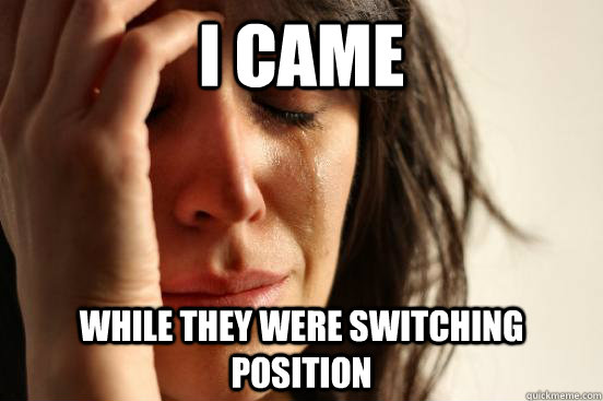 I came while they were switching position  First World Problems
