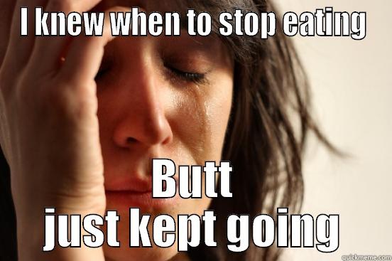I KNEW WHEN TO STOP EATING BUTT JUST KEPT GOING First World Problems