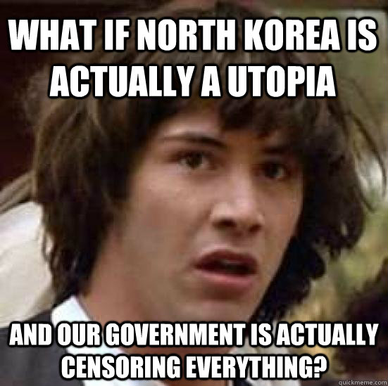 What if North Korea is actually a utopia and our government is actually censoring everything?  conspiracy keanu