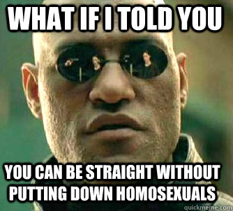 what if i told you You can be straight without putting down homosexuals  Matrix Morpheus
