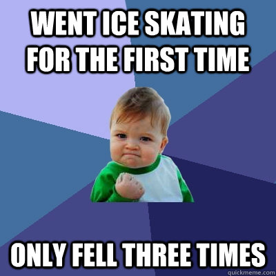 Went ice skating for the first time Only fell three times  Success Kid