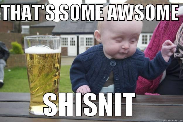 THAT'S SOME AWSOME  SHISNIT drunk baby