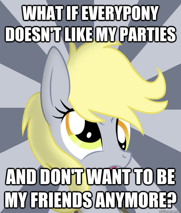 What if everypony doesn't like my parties and don't want to be my friends anymore?  