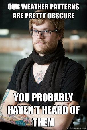our weather patterns are pretty obscure you probably haven't heard of them - our weather patterns are pretty obscure you probably haven't heard of them  Hipster Barista