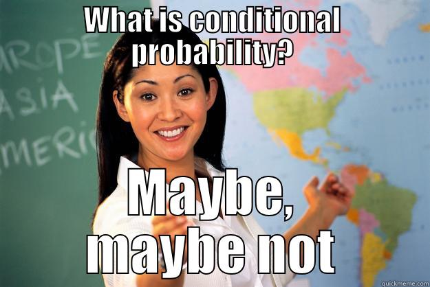 WHAT IS CONDITIONAL PROBABILITY? MAYBE, MAYBE NOT Unhelpful High School Teacher