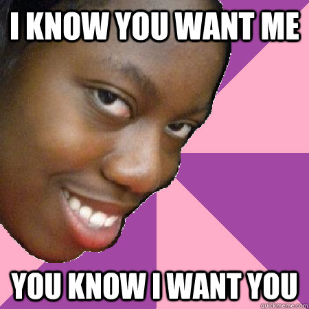 I know you want me  You know i want you  