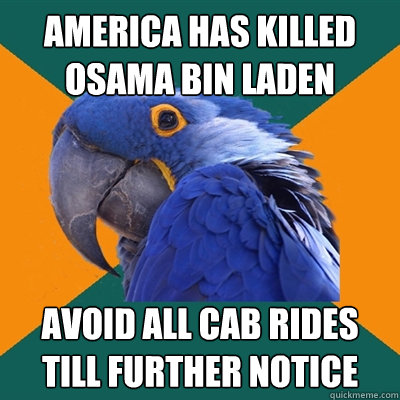 america has killed osama bin laden  avoid all cab rides till further notice  Paranoid Parrot