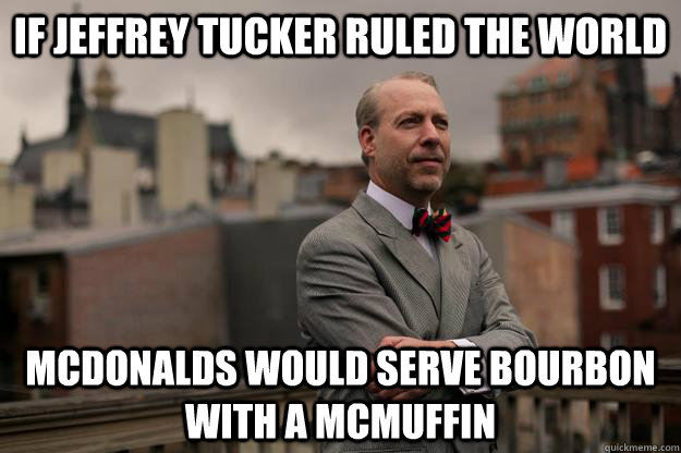 If Jeffrey Tucker Ruled the world McDonalds would serve bourbon with a mcmuffin  Jeffrey Tucker