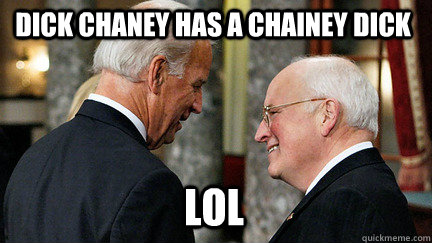 dick chaney has a chainey dick lol - dick chaney has a chainey dick lol  vice presidents