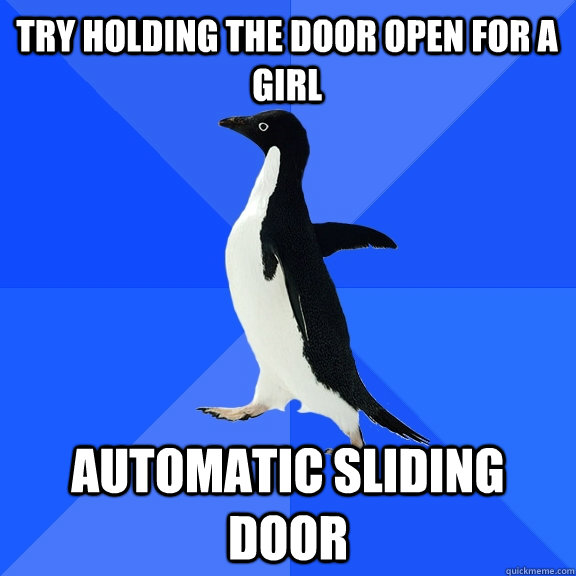 Try holding the door open for a girl Automatic sliding door  Socially Awkward Penguin