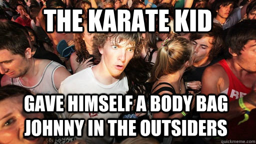 The karate kid gave himself a body bag Johnny in the outsiders - The karate kid gave himself a body bag Johnny in the outsiders  Sudden Clarity Clarence