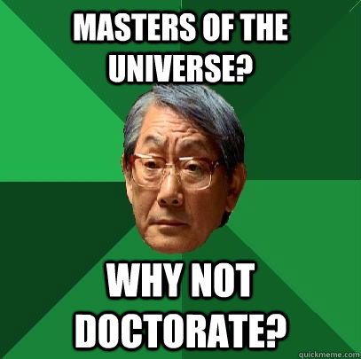Masters of the universe? why not doctorate? - Masters of the universe? why not doctorate?  High Expectations Asian Father