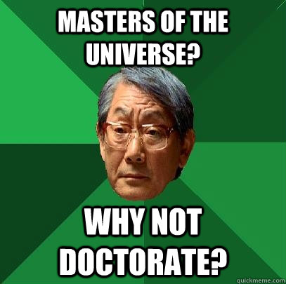 Masters of the universe? why not doctorate?  High Expectations Asian Father