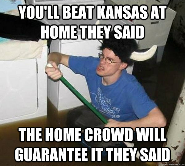 you'll Beat Kansas at home they said the home crowd will guarantee it they said  they said2