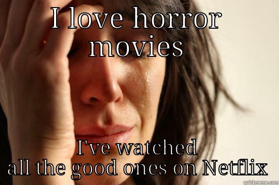 I LOVE HORROR MOVIES I'VE WATCHED ALL THE GOOD ONES ON NETFLIX First World Problems