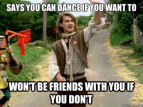 Says you can dance if you want to Won't be Friends with you if you don't  