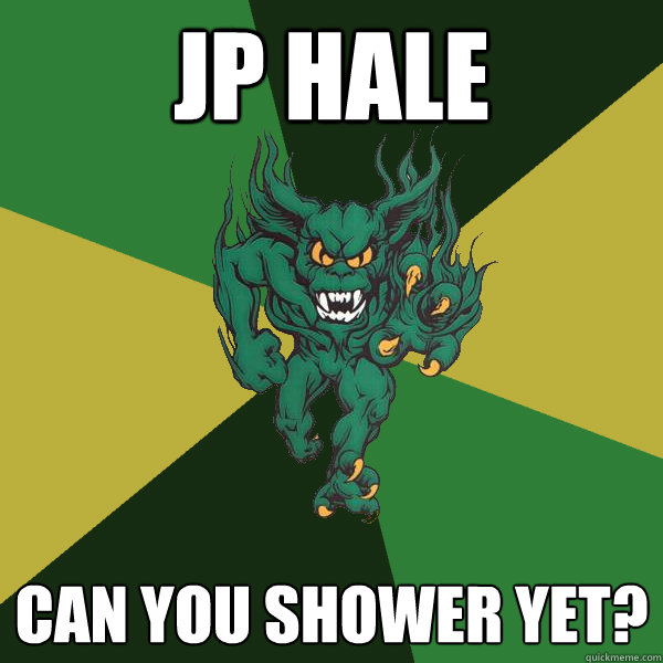 Jp hale Can you shower yet?  Green Terror