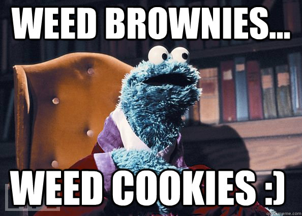 weed brownies... weed cookies :)  Cookie Monster