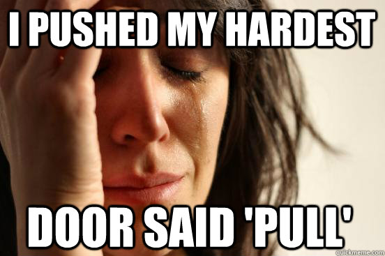 I pushed my hardest Door said 'pull'  First World Problems