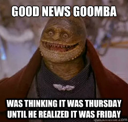 Good News Goomba Was thinking it was Thursday until he realized it was Friday - Good News Goomba Was thinking it was Thursday until he realized it was Friday  Good News Goomba